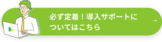 必ず定着！導入サポートについてはこちら