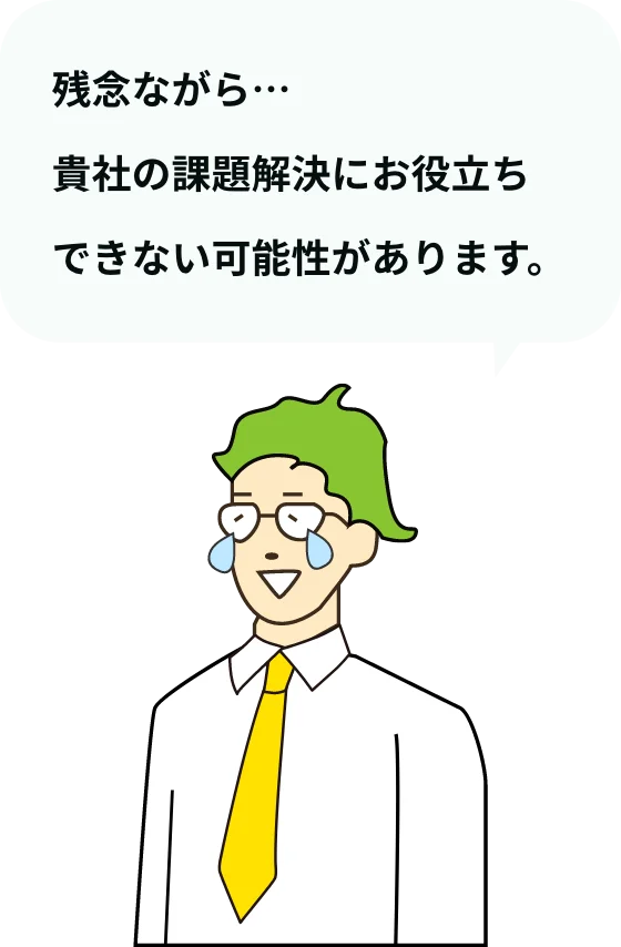 残念ながら…貴社の課題解決にお役立ちできない可能性があります。